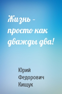 Жизнь – просто как дважды два!