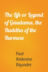 The Life or Legend of Gaudama, the Buddha of the Burmese