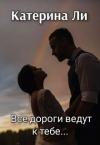 Катерина Ли - Все дороги ведут к тебе... (СИ)