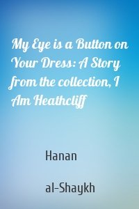 My Eye is a Button on Your Dress: A Story from the collection, I Am Heathcliff