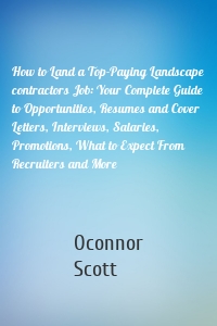 How to Land a Top-Paying Landscape contractors Job: Your Complete Guide to Opportunities, Resumes and Cover Letters, Interviews, Salaries, Promotions, What to Expect From Recruiters and More