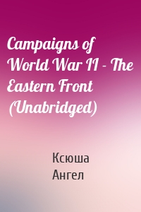 Campaigns of World War II - The Eastern Front (Unabridged)