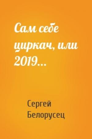 Обложка книги «Сам себе циркач, или 2019...» — Сергей Белорусец