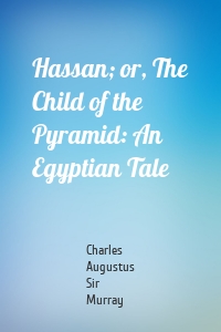 Hassan; or, The Child of the Pyramid: An Egyptian Tale