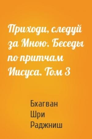 Обложка книги «Приходи, следуй за Мною. Беседы по притчам Иисуса. Том 3» — Бхагван Шри Раджниш