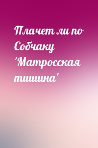 Плачет ли по Собчаку 'Матросская тишина'
