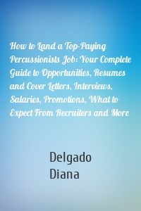 How to Land a Top-Paying Percussionists Job: Your Complete Guide to Opportunities, Resumes and Cover Letters, Interviews, Salaries, Promotions, What to Expect From Recruiters and More