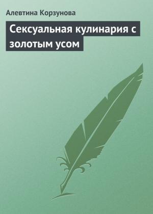 Обложка книги «Сексуальная кулинария с золотым усом» — Алевтина Корзунова