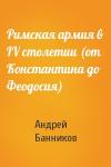 Андрей Банников - Римская армия в IV столетии (от Константина до Феодосия)