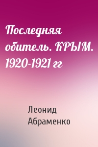 Последняя обитель. КРЫМ. 1920-1921 гг