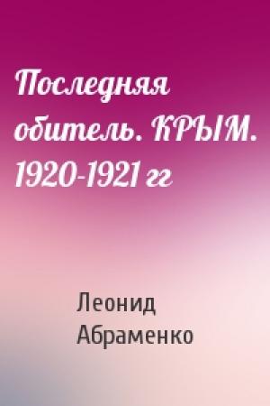 Обложка книги «Последняя обитель. КРЫМ. 1920-1921 гг» — Леонид Абраменко