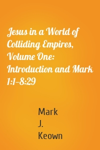 Jesus in a World of Colliding Empires, Volume One: Introduction and Mark 1:1—8:29