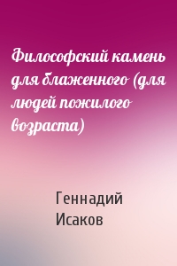 Геннадий Исаков - Философский камень для блаженного (для людей пожилого возраста)
