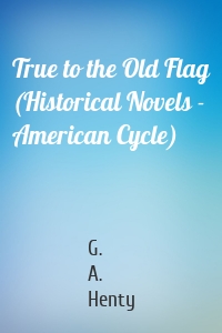 True to the Old Flag (Historical Novels - American Cycle)