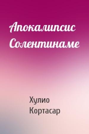 Обложка книги «Апокалипсис Солентинаме» — Хулио Кортасар