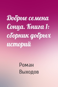 Добрые семена Сонца. Книга 1: сборник добрых историй