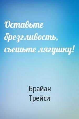 Обложка книги «Оставьте брезгливость, съешьте лягушку!» — Брайан Трейси