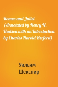 Romeo and Juliet (Annotated by Henry N. Hudson with an Introduction by Charles Harold Herford)