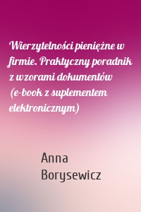 Wierzytelności pieniężne w firmie. Praktyczny poradnik z wzorami dokumentów (e-book z suplementem elektronicznym)