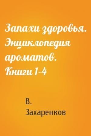 Обложка книги «Запахи здоровья. Энциклопедия ароматов. Книги 1-4» — В. Захаренков