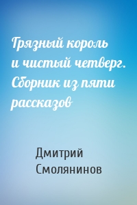 Грязный король и чистый четверг. Сборник из пяти рассказов