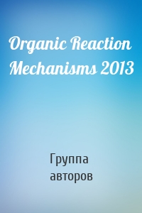 Organic Reaction Mechanisms 2013