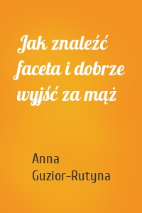 Jak znaleźć faceta i dobrze wyjść za mąż