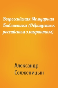 Александр Солженицын - Всероссийская Мемуарная Библиотека (Обращение к российским эмигрантам)