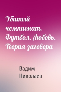 Убитый чемпионат. Футбол. Любовь. Теория заговора