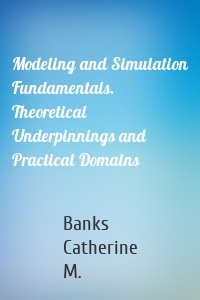 Modeling and Simulation Fundamentals. Theoretical Underpinnings and Practical Domains