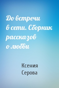 До встречи в сети. Сборник рассказов о любви