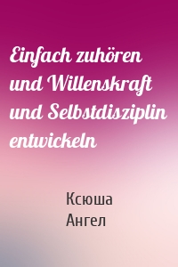 Einfach zuhören und Willenskraft und Selbstdisziplin entwickeln