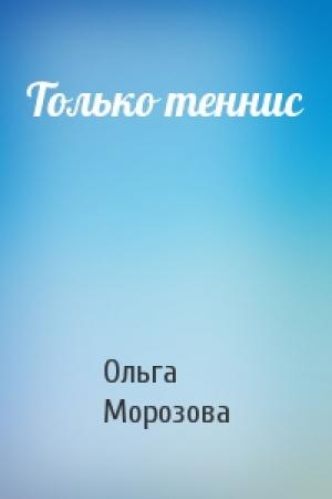 Обложка книги «Только теннис» — Ольга Морозова