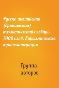 Русско-английский (британский) тематический словарь. 7000 слов. Кириллическая транслитерация