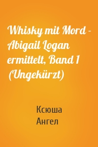 Whisky mit Mord - Abigail Logan ermittelt, Band 1 (Ungekürzt)