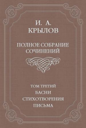 Обложка книги «Полное собрание сочинений. Том 3. Басни, стихотворения, письма» — Иван Крылов