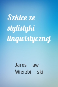 Szkice ze stylistyki lingwistycznej