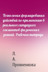 Технология формирования действий по применению в реальных ситуациях элементов физических знаний. Рабочая тетрадь