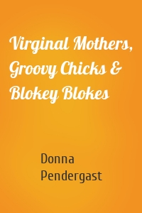 Virginal Mothers, Groovy Chicks & Blokey Blokes