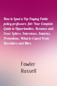 How to Land a Top-Paying Public policy professors Job: Your Complete Guide to Opportunities, Resumes and Cover Letters, Interviews, Salaries, Promotions, What to Expect From Recruiters and More