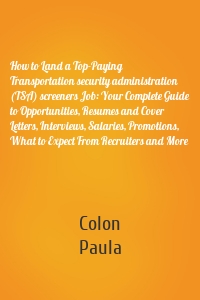 How to Land a Top-Paying Transportation security administration (TSA) screeners Job: Your Complete Guide to Opportunities, Resumes and Cover Letters, Interviews, Salaries, Promotions, What to Expect From Recruiters and More