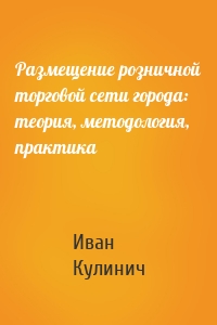 Размещение розничной торговой сети города: теория, методология, практика