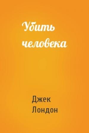 Обложка книги «Убить человека» — Джек Лондон