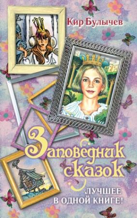 Обложка книги «Заповедник сказок. Лучшее в одной книге! (сборник)» — Кир Булычев