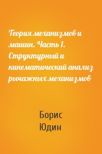 Теория механизмов и машин. Часть 1. Структурный и кинематический анализ рычажных механизмов