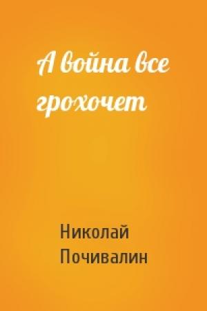 Обложка книги «А война все грохочет» — Николай Почивалин