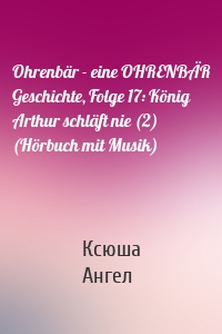 Ohrenbär - eine OHRENBÄR Geschichte, Folge 17: König Arthur schläft nie (2) (Hörbuch mit Musik)