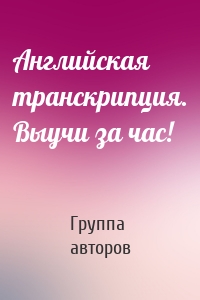 Английская транскрипция. Выучи за час!