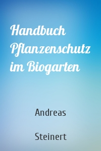 Handbuch Pflanzenschutz im Biogarten