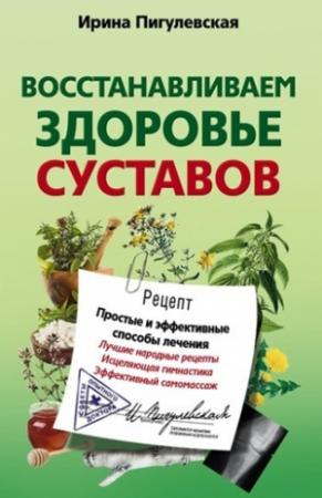 Обложка книги «Восстанавливаем здоровье суставов. Простые и эффективные способы лечения» — Ирина Пигулевская